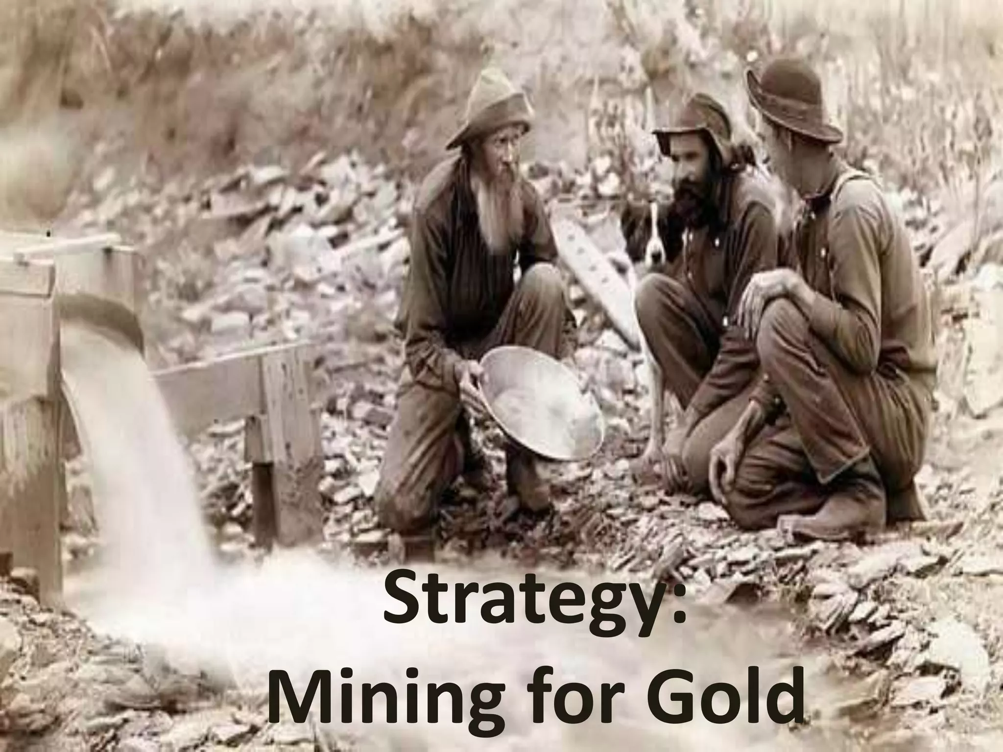 Strategy:
Mining for Gold
 