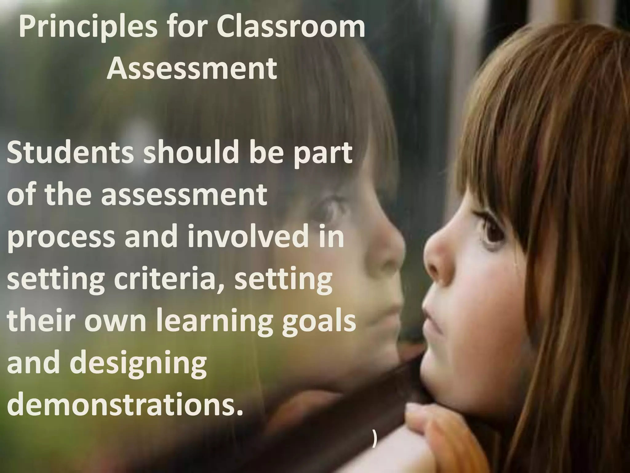 Principles for Classroom
Assessment
Students should be part
of the assessment
process and involved in
setting criteria, setting
their own learning goals
and designing
demonstrations.
)
 