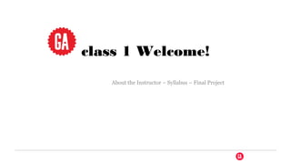 class 1 Welcome!
   About the Instructor – Syllabus – Final Project
 