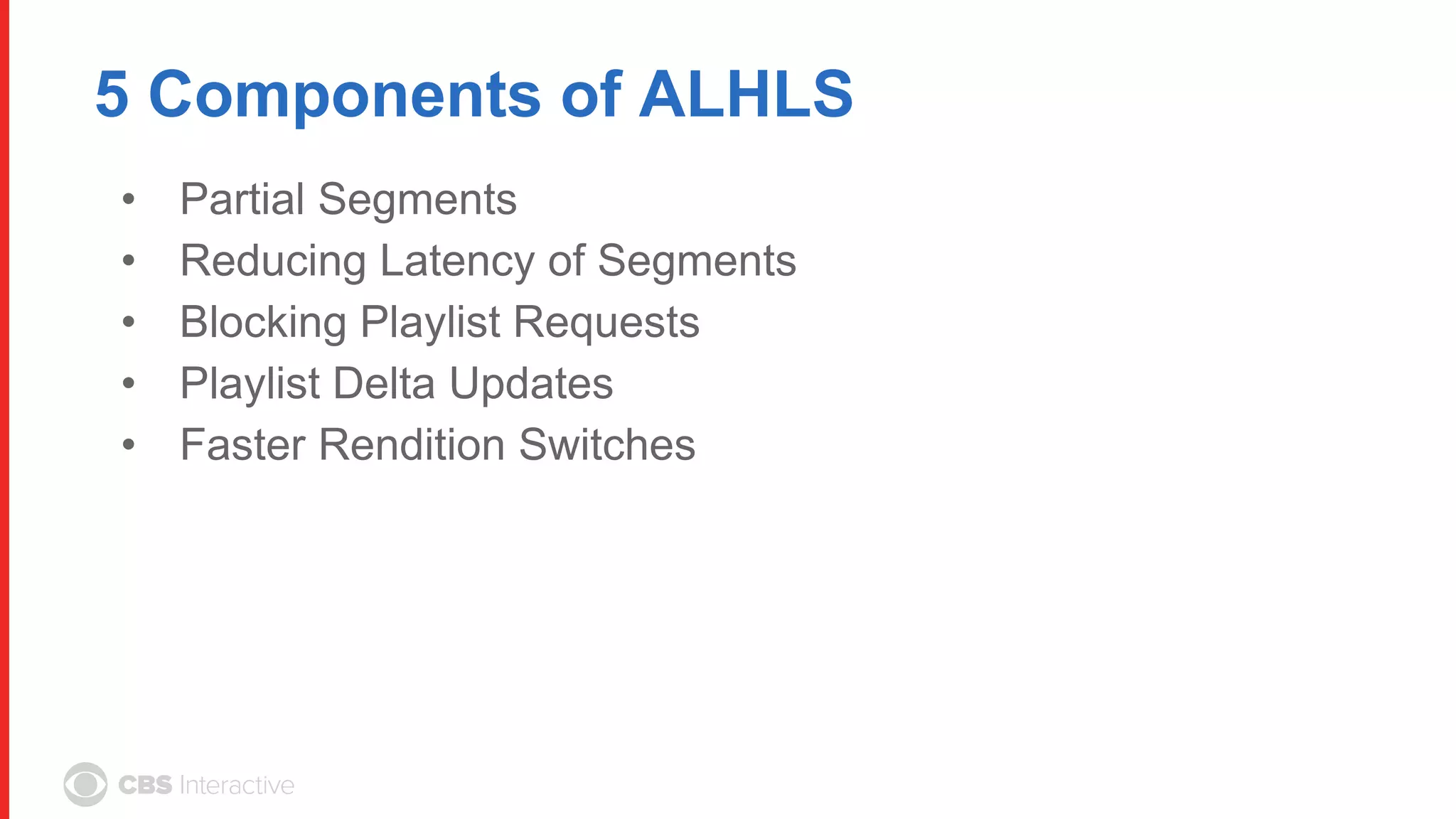 5 Components of ALHLS
• Partial Segments
• Reducing Latency of Segments
• Blocking Playlist Requests
• Playlist Delta Updates
• Faster Rendition Switches
 