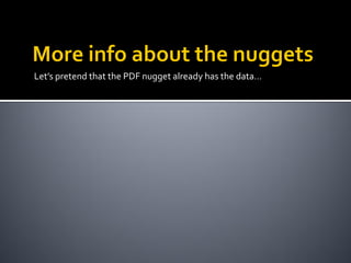 Let’s pretend that the PDF nugget already has the data…
 