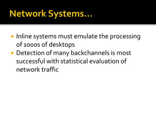    Inline systems must emulate the processing
    of 1000s of desktops
   Detection of many backchannels is most
    successful with statistical evaluation of
    network traffic
 
