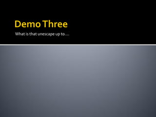 What is that unescape up to….
 