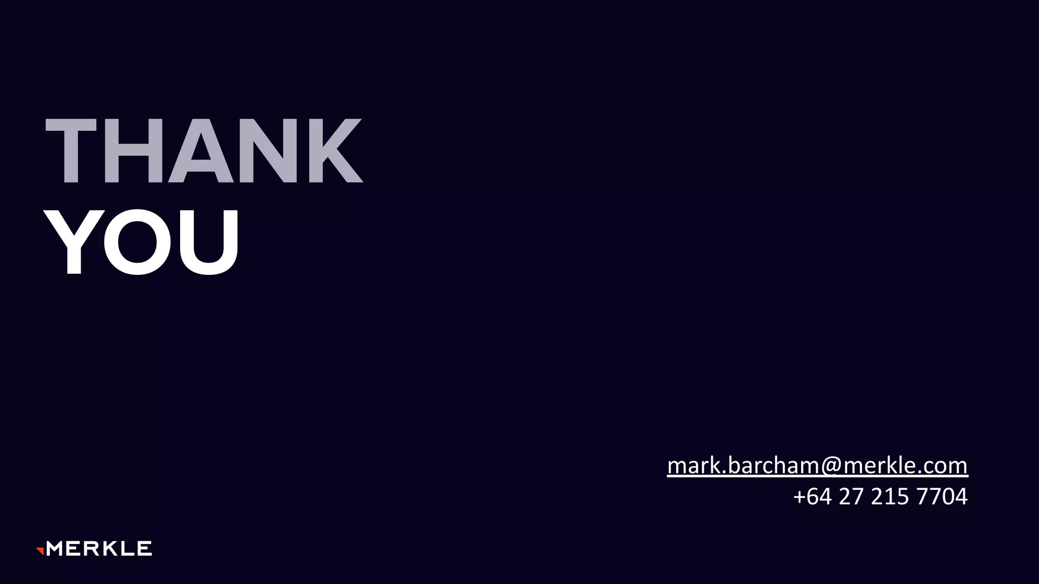 THANK
YOU
mark.barcham@merkle.com
+64 27 215 7704
 