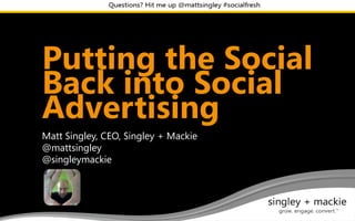 Social Fresh West
Putting the Social
Back into Social
Advertising
Matt Singley, CEO, Singley + Mackie
@mattsingley
@singleymackie
 