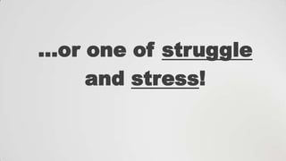 …or one of struggle
and stress!

 