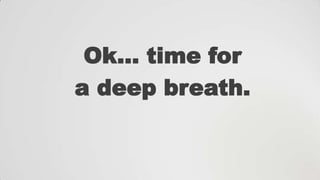 Ok… time for
a deep breath.

 