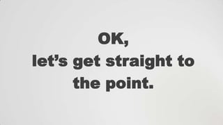 OK,
let‟s get straight to
the point.

 