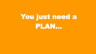 You just need a
PLAN…

 