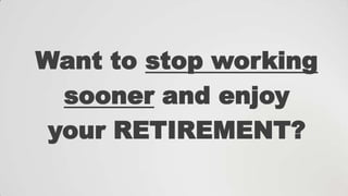Want to stop working
sooner and enjoy
your RETIREMENT?

 
