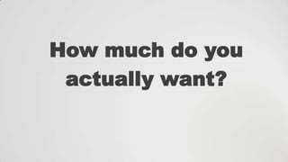 How much do you
actually want?

 
