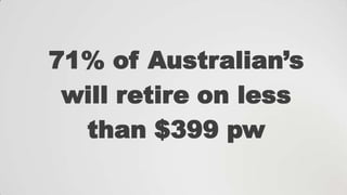 71% of Australian‟s
will retire on less
than $399 pw

 