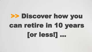 >> Discover how you
can retire in 10 years
[or less!] …

 