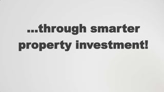 …through smarter
property investment!

 