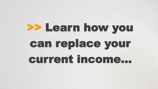 >> Learn how you
can replace your
current income…

 