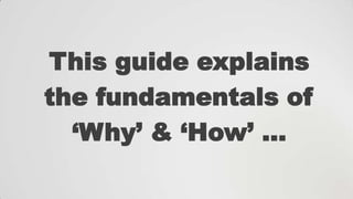 This guide explains
the fundamentals of
„Why‟ & „How‟ …

 
