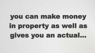 you can make money
in property as well as
gives you an actual…

 
