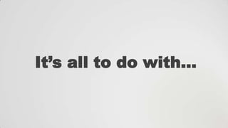 It‟s all to do with…

 