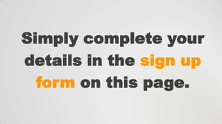 Simply complete your
details in the sign up
form on this page.

 