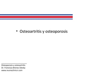 ________________________
Osteoporosis y osteoartritis
Dr. Francisco Brenes Silesky
www.reumacliniccr.com
• Osteoartritis y osteoporosis
 