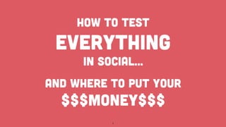 How To Test 
EVERYTHING 
In Social… 
And Where To Put Your 
$$$Money$$$ 
1 
 