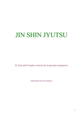JIN SHIN JYUTSU 
El Arte del Creador a través de la persona compasiva 
- Sanación con las manos - 
1 
 
