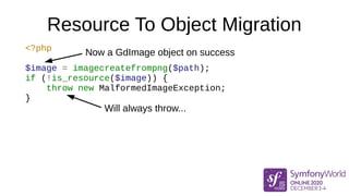 Resource To Object Migration
<?php
$image = imagecreatefrompng($path);
if (false === $image) {
throw new MalformedImageExc...