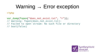 Warning → Error exception
<?php
var_dump(fopen("does_not_exist.txt", "r"));
// Warning: fopen(does_not_exist.txt):
// Fail...