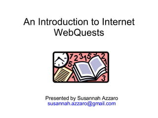 An Introduction to Internet WebQuests Presented by Susannah Azzaro [email_address] 