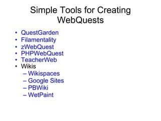 Simple Tools for Creating WebQuests QuestGarden Filamentality zWebQuest  PHPWebQuest TeacherWeb Wikis Wikispaces Google Sites PBWiki WetPaint 