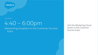 4:40 – 6:00pm
Networking reception in the Customer Success
Expo
Visit the Marketing Cloud
booth in the Customer
Success Expo
Next Session:
 