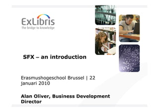 SFX – an introduction


Erasmushogeschool Brussel | 22
januari 2010

Alan Oliver, Business Development
Director
 