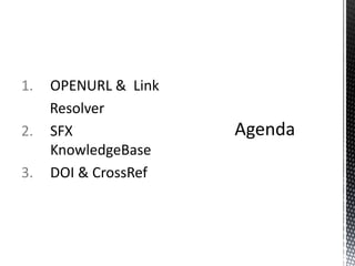 1.   OPENURL & Link
     Resolver
2.   SFX
     KnowledgeBase
3.   DOI & CrossRef
 