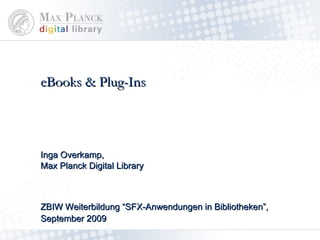 eBooks & Plug-Ins ZBIW Weiterbildung “SFX-Anwendung in Bibliotheken”, September 2009 Inga Overkamp,  Max Planck Digital Library 