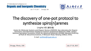 The discovery of one-pot protocol to
synthesize spiro[n]arenes
LingHai XIE (解令海)
Center for Molecular Systems and Organic Devices (CMSOD), Key Laboratory for Organic
Electronics and Information Displays & Institute of Advanced Materials (IAM), Jiangsu
National Synergistic Innovation Center for Advanced Materials (SICAM), Nanjing University
of Posts & Telecommunications, 9 Wenyuan Road, Nanjing 210023, China.
E-mail: iamlhxie@njupt.edu.cn
Chicago, Illinois, USA July 17-19, 2017
 