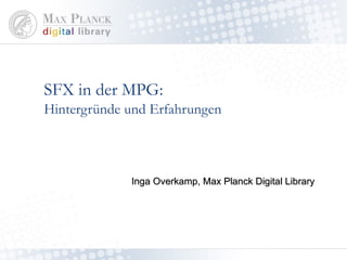 SFX in der MPG: Hintergründe und Erfahrungen Inga Overkamp, Max Planck Digital Library 