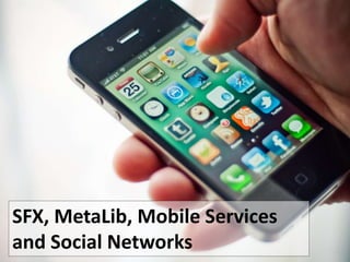 SFX, MetaLib, Mobile Services
and Social Networks
 