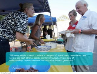 “Whatever we do, it has to continue in the spirit of, ‘same team, same dream.’ We
need to see each other as assets, as interconnected....It’s our base of
understanding...so we can evolve the church for the next generation.”

-Parishioner
Monday, February 3, 14

 