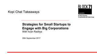 Kopi Chat Takeaways
Strategies for Small Startups to
Engage with Big Corporations
With Irzan Raditya
28th September 2017
 