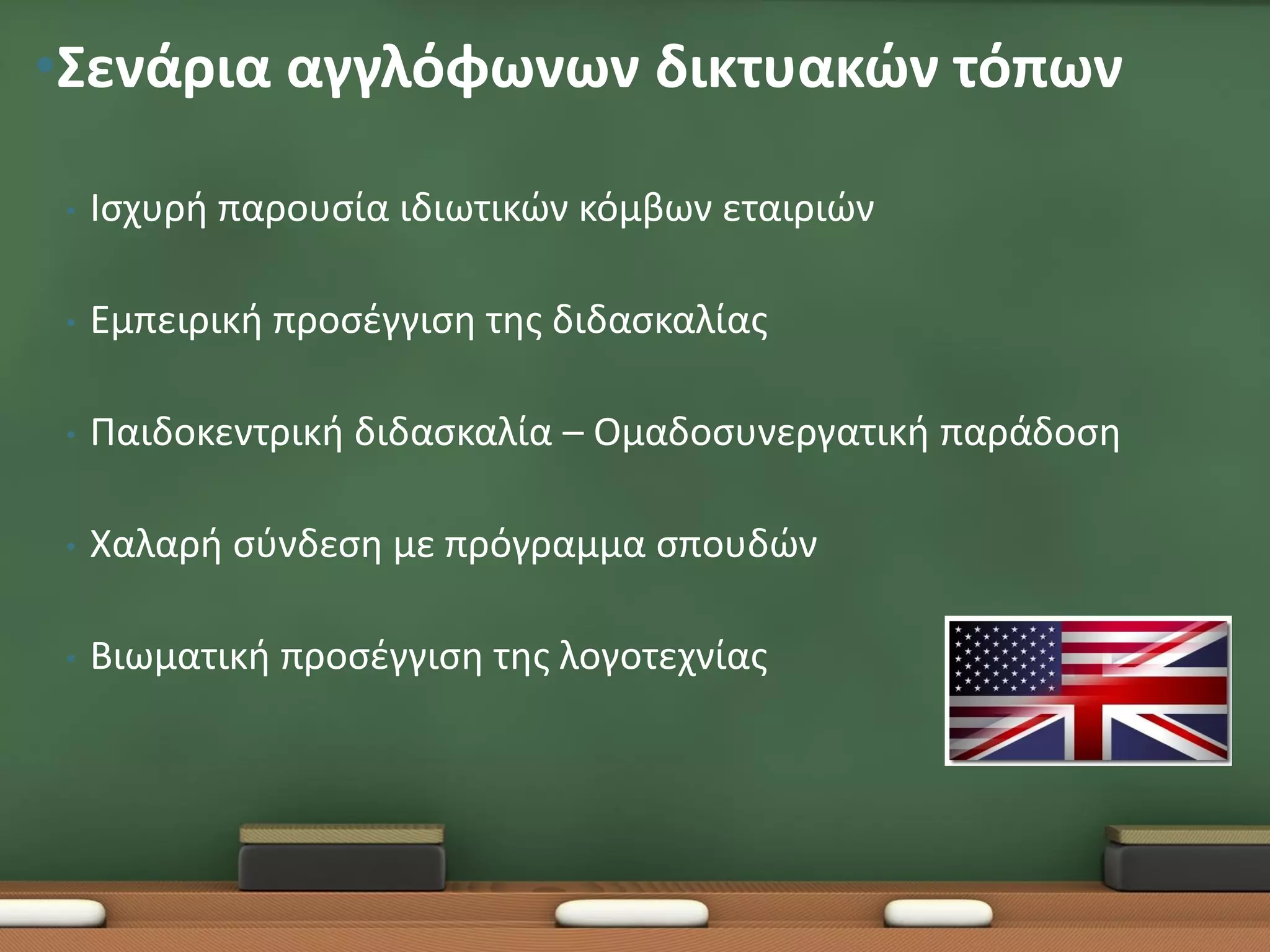 •Σενάρια αγγλόφωνων δικτυακών τόπων

 •   Ισχυρή παρουσία ιδιωτικών κόμβων εταιριών

 •   Εμπειρική προσέγγιση της διδασκαλίας

 •   Παιδοκεντρική διδασκαλία – Ομαδοσυνεργατική παράδοση

 •   Χαλαρή σύνδεση με πρόγραμμα σπουδών

 •   Βιωματική προσέγγιση της λογοτεχνίας
 