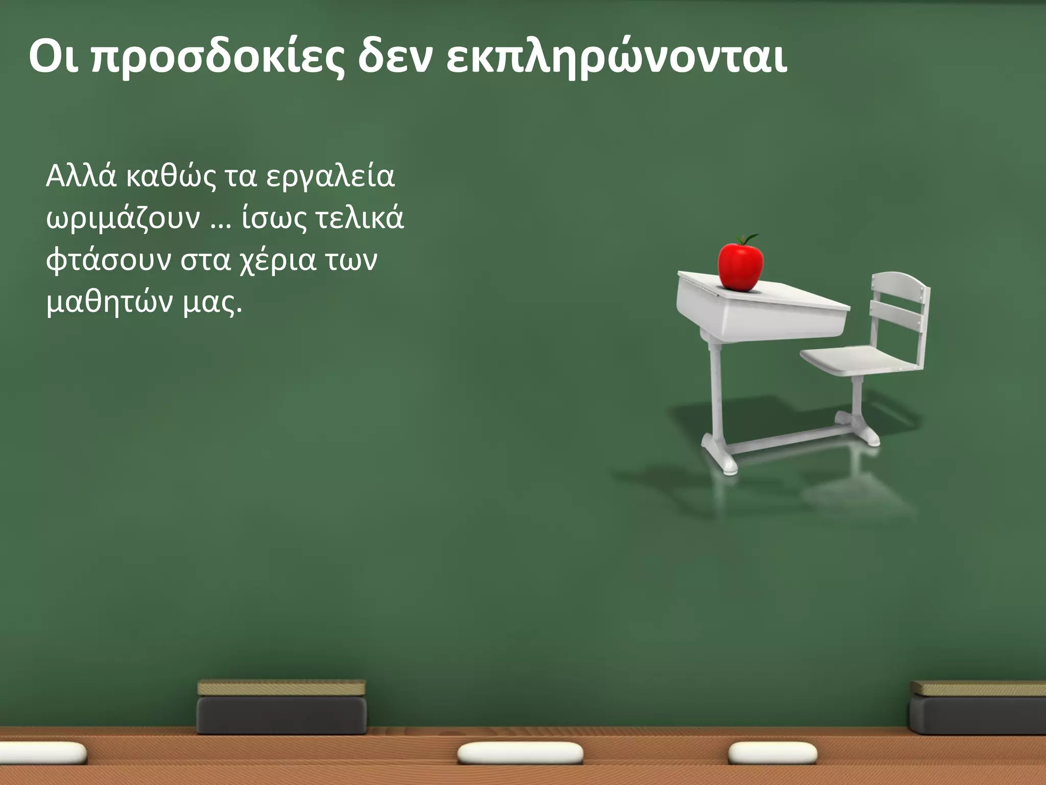 Οι προσδοκίες δεν εκπληρώνονται

Αλλά καθώς τα εργαλεία
ωριμάζουν … ίσως τελικά
φτάσουν στα χέρια των
μαθητών μας.
 