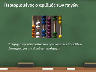 •Περιορισμένος ο αριθμός των πηγών




 •   Το ζήτημα της αξιοπιστίας των προσωπικών ιστοσελίδων
 •   Δισταγμός για την ελεύθερη αναζήτηση
 