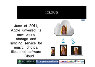 ICLOUD
June of 2011,
Apple unveiled its
new online
storage and
syncing service for
music, photos,
files and software
-- iCloud
 
