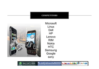 Microsoft
Linux
Dell
HP
Lenovo
RIM
Nokia
HTC
Samsung
Google
sony
.
COMPETITORS
 