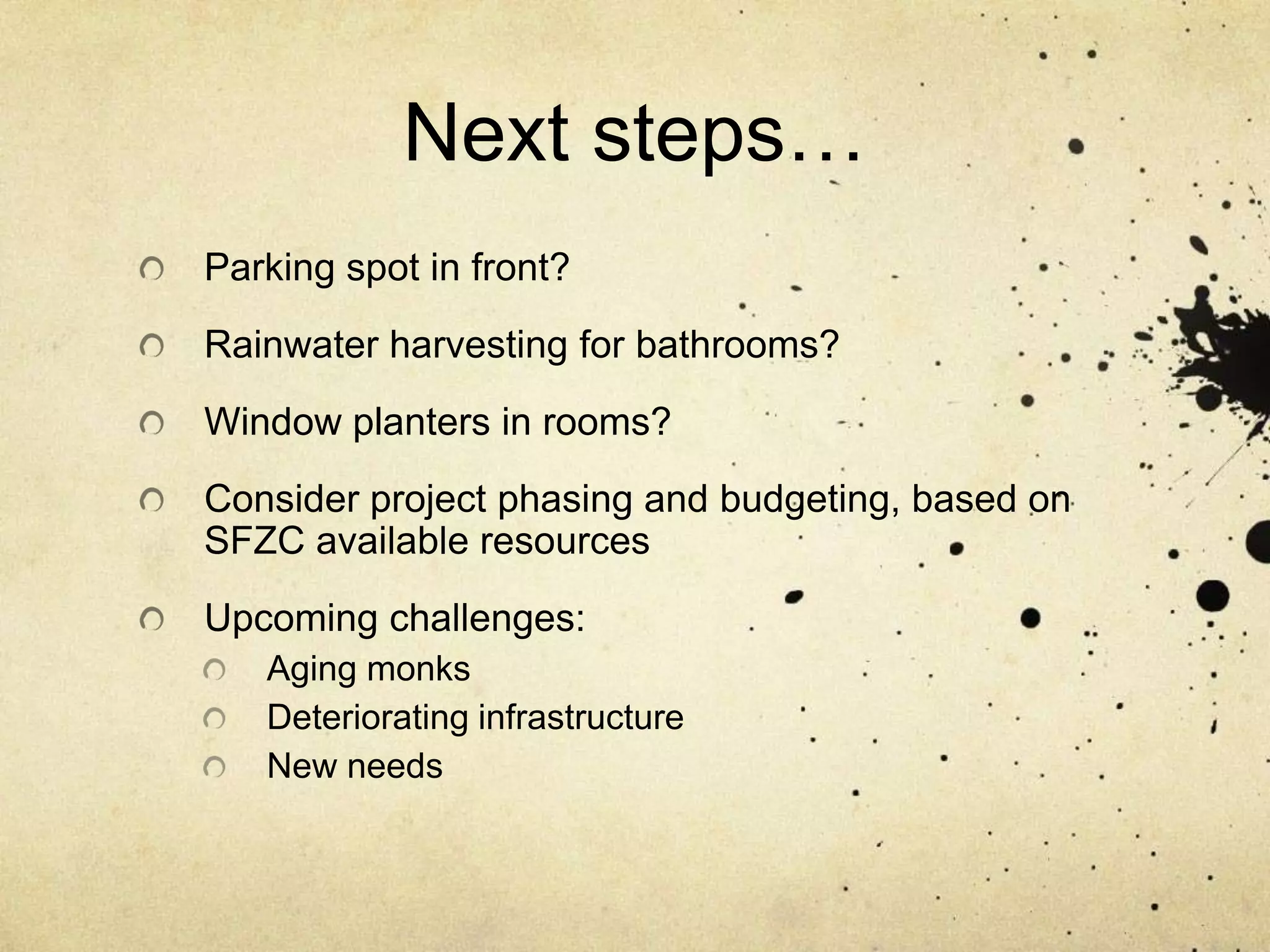 Next steps…Parking spot in front?Rainwater harvesting for bathrooms?Window planters in rooms?Consider project phasing and budgeting, based on SFZC available resourcesUpcoming challenges:Aging monksDeteriorating infrastructureNew needs