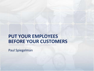 PUT YOUR EMPLOYEES BEFORE YOUR CUSTOMERS ,[object Object]