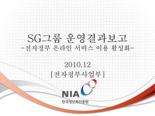 SG그룹 운영결과보고
-전자정부 온라인 서비스 이용 활성화-
2010.12
[전자정부사업부]
 