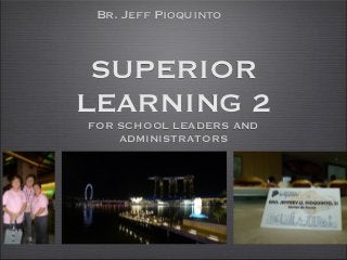 Br. Jeff Pioquinto



 SUPERIOR
LEARNING 2
FOR SCHOOL LEADERS AND
    ADMINISTRATORS
 