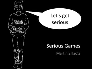 Serious Games
Martin Sillaots
Let's get
serious
 