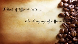 A blend of different taste …
The Language of coffeemakers
 